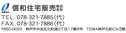 信和住宅販売（株）TEL078-321-7885　FAX078-321-7886　神戸市中央区元町通3-17-8　TOWA神戸元町ビル