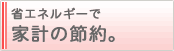 省エネルギーで家計の節約。